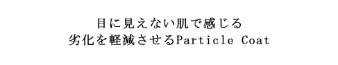 目に見えない肌で感じる劣化を軽減させるParticle Coat