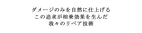 ダメージのみを自然に仕上げるこの追求が相乗効果を生んだ我々のリペア技術