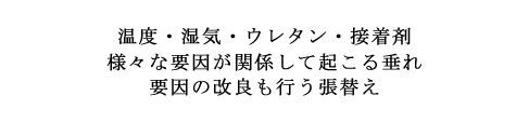 温度・湿気・ウレタン・接着剤 様々な要因が関係して起こる垂れ 要因の改良も行う張替え