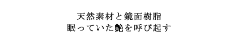 天然素材と鏡面の綺麗なクリア樹脂
